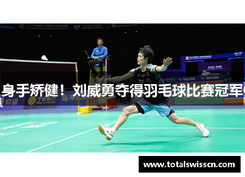 身手矫健！刘威勇夺得羽毛球比赛冠军