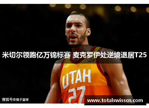 米切尔领跑亿万锦标赛 麦克罗伊处逆境退居T25