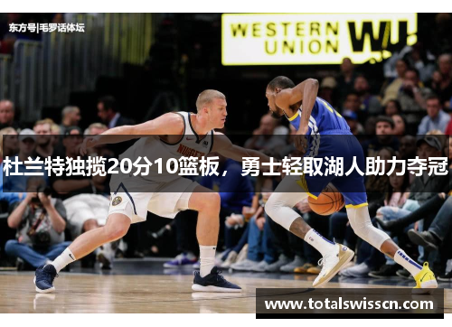 杜兰特独揽20分10篮板，勇士轻取湖人助力夺冠