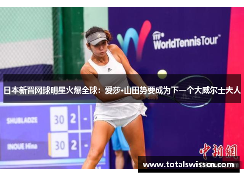日本新晋网球明星火爆全球：爱莎·山田势要成为下一个大威尔士夫人