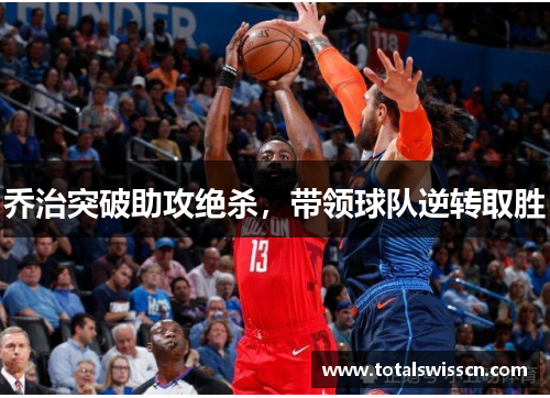 乔治突破助攻绝杀，带领球队逆转取胜