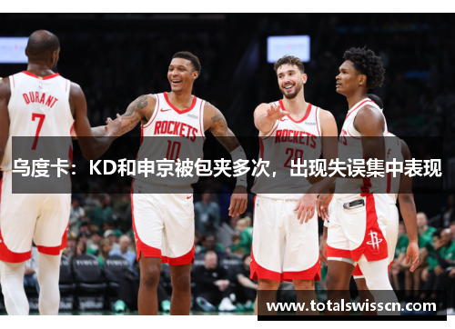 乌度卡：KD和申京被包夹多次，出现失误集中表现