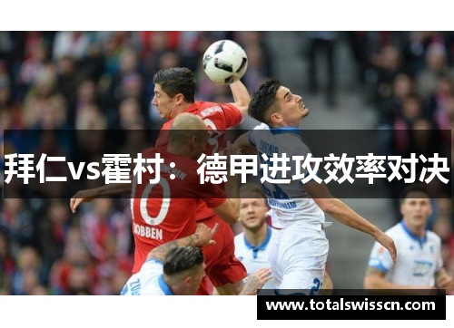 拜仁vs霍村：德甲进攻效率对决