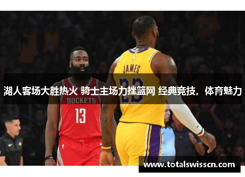 湖人客场大胜热火 骑士主场力挫篮网 经典竞技，体育魅力